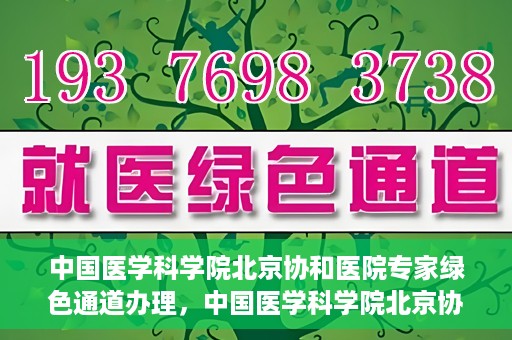 中国医学科学院北京协和医院专家绿色通道办理，中国医学科学院北京协和医院专家绿色通道办理详解