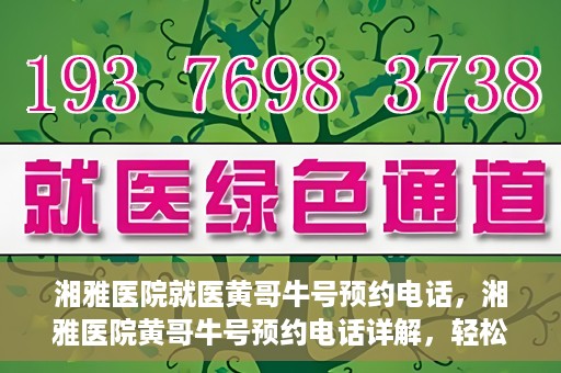 湘雅医院就医黄哥牛号预约电话，湘雅医院黄哥牛号预约电话详解，轻松掌握就医预约秘籍