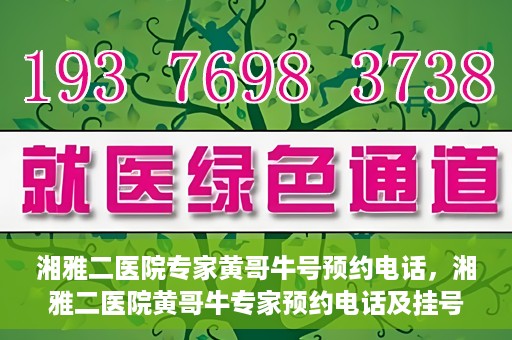 湘雅二医院专家黄哥牛号预约电话，湘雅二医院黄哥牛专家预约电话及挂号攻略