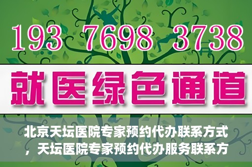 北京天坛医院专家预约代办联系方式，天坛医院专家预约代办服务联系方式解析