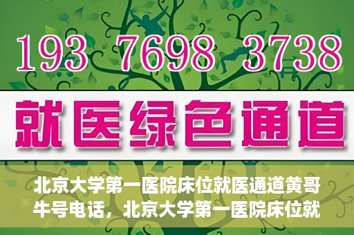北京大学第一医院床位就医通道黄哥牛号电话，北京大学第一医院床位就医绿色通道，黄哥牛号联系电话揭秘