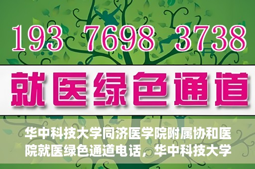 华中科技大学同济医学院附属协和医院就医绿色通道电话，华中科技大学同济医学院附属协和医院就医绿色通道服务热线解析