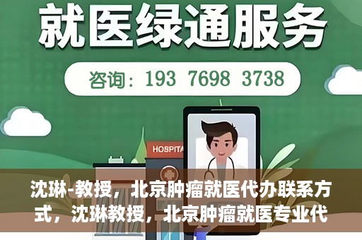 沈琳-教授，北京肿瘤就医代办联系方式，沈琳教授，北京肿瘤就医专业代办联系方式揭秘