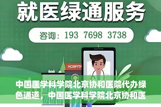 中国医学科学院北京协和医院代办绿色通道，中国医学科学院北京协和医院，绿色通道代办服务详解