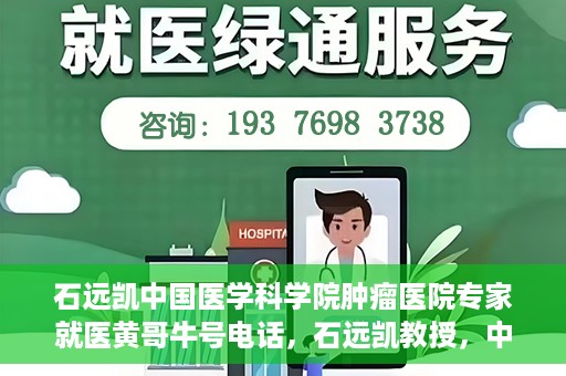 石远凯中国医学科学院肿瘤医院专家就医黄哥牛号电话，石远凯教授，中国医学科学院肿瘤医院权威专家解读就医攻略及黄哥牛号电话咨询热线揭秘