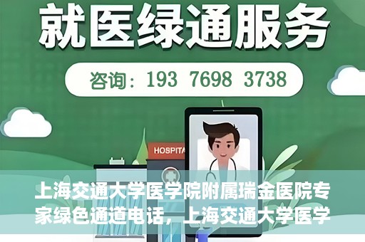 上海交通大学医学院附属瑞金医院专家绿色通道电话，上海交通大学医学院附属瑞金医院专家绿色通道联系电话服务详解