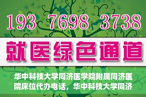华中科技大学同济医学院附属同济医院床位代办电话，华中科技大学同济医院床位咨询热线及代办电话服务