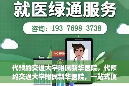 代预约交通大学附属新华医院，代预约交通大学附属新华医院，一站式便捷医疗体验