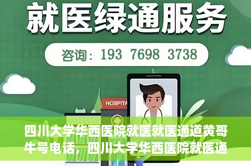 四川大学华西医院就医就医通道黄哥牛号电话，四川大学华西医院就医通道解析，黄哥牛号电话背后的就医便利之道