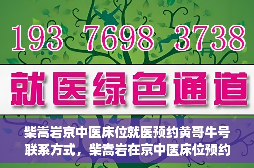柴嵩岩京中医床位就医预约黄哥牛号联系方式，柴嵩岩在京中医床位预约指南，就医预约联系方式及黄哥牛号揭秘