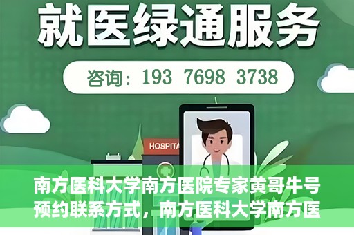 南方医科大学南方医院专家黄哥牛号预约联系方式，南方医科大学南方医院专家黄哥牛挂号预约指南及联系方式解析