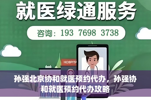 孙强北京协和就医预约代办，孙强协和就医预约代办攻略