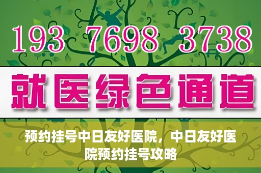 预约挂号中日友好医院，中日友好医院预约挂号攻略