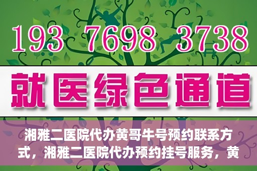 湘雅二医院代办黄哥牛号预约联系方式，湘雅二医院代办预约挂号服务，黄哥牛号预约联系方式揭秘