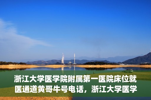 浙江大学医学院附属第一医院床位就医通道黄哥牛号电话，浙江大学医学院附属第一医院床位就医通道，黄哥牛号电话一键联系通道服务