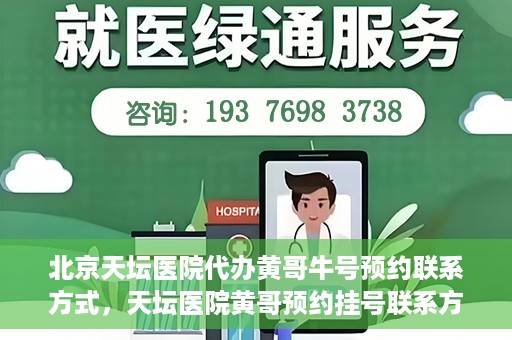 北京天坛医院代办黄哥牛号预约联系方式，天坛医院黄哥预约挂号联系方式揭秘，便捷就医新途径探索