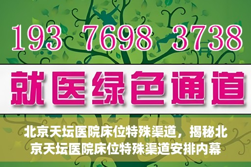 北京天坛医院床位特殊渠道，揭秘北京天坛医院床位特殊渠道安排内幕