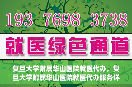 复旦大学附属华山医院就医代办，复旦大学附属华山医院就医代办服务详解