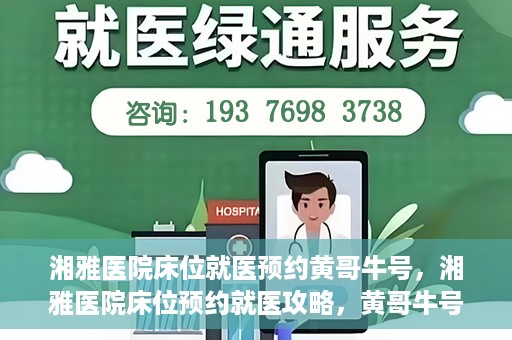 湘雅医院床位就医预约黄哥牛号，湘雅医院床位预约就医攻略，黄哥牛号助您轻松挂号就医