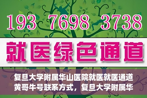 复旦大学附属华山医院就医就医通道黄哥牛号联系方式，复旦大学附属华山医院就医通道，黄哥牛号联系方式全解析