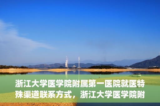 浙江大学医学院附属第一医院就医特殊渠道联系方式，浙江大学医学院附属第一医院特殊就医渠道联系方式指南