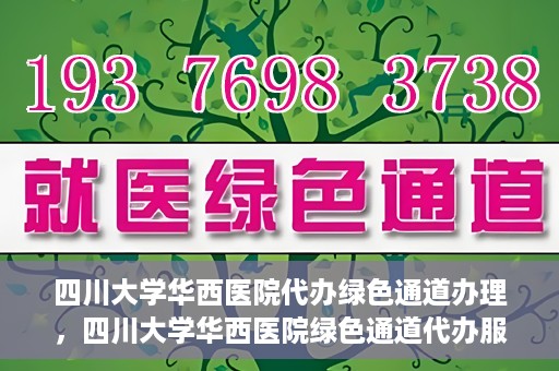 四川大学华西医院代办绿色通道办理，四川大学华西医院绿色通道代办服务详解