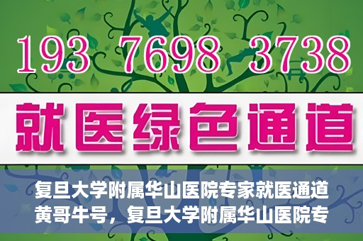 复旦大学附属华山医院专家就医通道黄哥牛号，复旦大学附属华山医院专家就医通道，黄哥牛号助您快速预约专家号