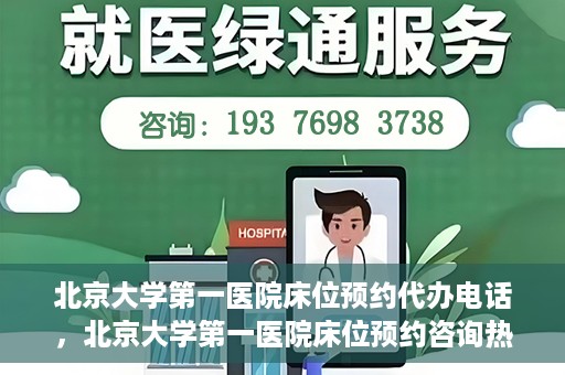北京大学第一医院床位预约代办电话，北京大学第一医院床位预约咨询热线