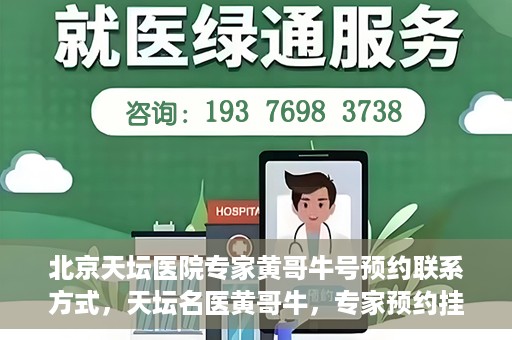 北京天坛医院专家黄哥牛号预约联系方式，天坛名医黄哥牛，专家预约挂号联系方式全解析
