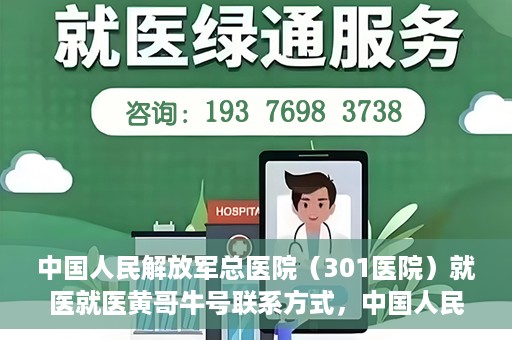 中国人民解放军总医院（301医院）就医就医黄哥牛号联系方式，中国人民解放军总医院（301医院）黄哥牛号联系方式及就医指南