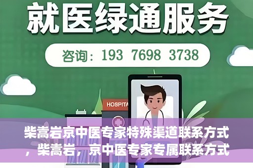 柴嵩岩京中医专家特殊渠道联系方式，柴嵩岩，京中医专家专属联系方式揭秘
