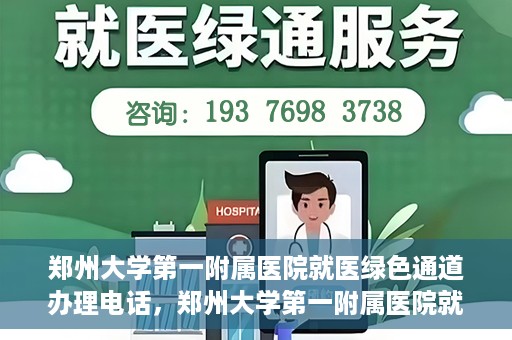 郑州大学第一附属医院就医绿色通道办理电话，郑州大学第一附属医院就医绿色通道咨询热线及办理指南