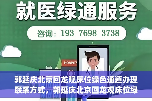 郭延庆北京回龙观床位绿色通道办理联系方式，郭延庆北京回龙观床位绿色通道办理指南，快速获取联系方式及申请流程解析