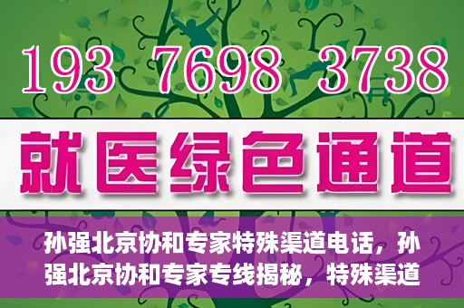 孙强北京协和专家特殊渠道电话，孙强北京协和专家专线揭秘，特殊渠道电话解读