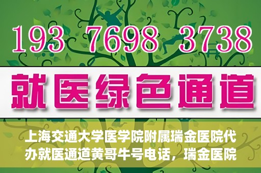 上海交通大学医学院附属瑞金医院代办就医通道黄哥牛号电话，瑞金医院黄哥牛号电话，便捷就医通道的代办服务详解