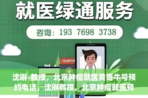 沈琳-教授，北京肿瘤就医黄哥牛号预约电话，沈琳教授，北京肿瘤就医预约热线及黄哥牛号解析