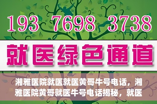 湘雅医院就医就医黄哥牛号电话，湘雅医院黄哥就医牛号电话揭秘，就医指南与联系方式解析