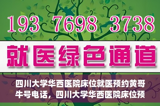 四川大学华西医院床位就医预约黄哥牛号电话，四川大学华西医院床位预约咨询热线，黄哥牛号电话助您轻松就医