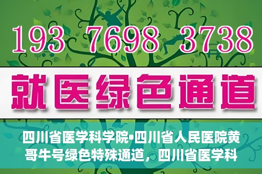 四川省医学科学院•四川省人民医院黄哥牛号绿色特殊通道，四川省医学科学院·四川省人民医院黄哥牛号绿色就医特殊通道