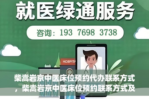 柴嵩岩京中医床位预约代办联系方式，柴嵩岩京中医床位预约联系方式及代办服务介绍
