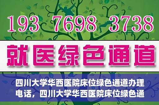 四川大学华西医院床位绿色通道办理电话，四川大学华西医院床位绿色通道咨询热线