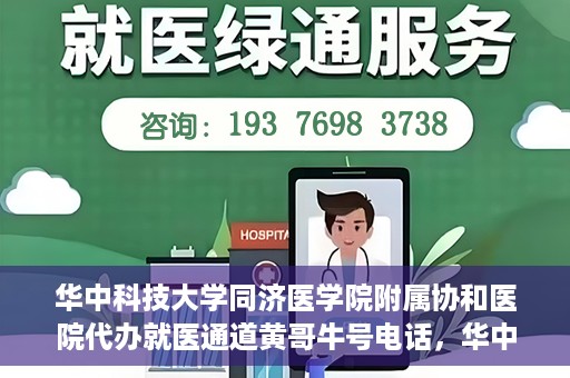 华中科技大学同济医学院附属协和医院代办就医通道黄哥牛号电话，华中科技大学同济医学院附属协和医院代办就医通道揭秘，黄哥牛号联系电话曝光