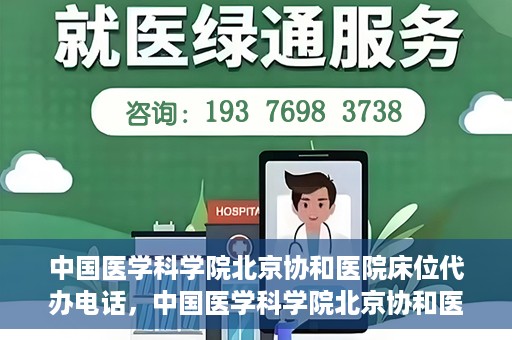 中国医学科学院北京协和医院床位代办电话，中国医学科学院北京协和医院床位咨询热线