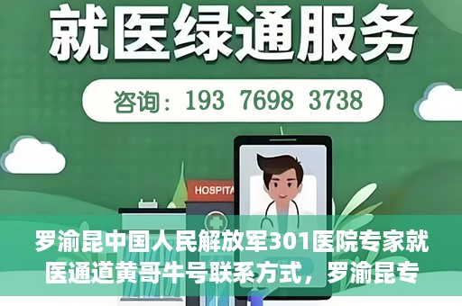 罗渝昆中国人民解放军301医院专家就医通道黄哥牛号联系方式，罗渝昆专家就医通道揭秘，中国人民解放军301医院黄哥牛号联系方式全解析