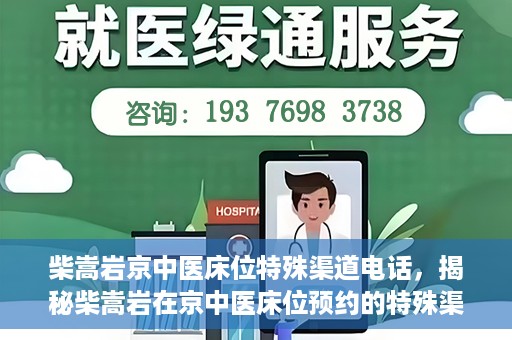 柴嵩岩京中医床位特殊渠道电话，揭秘柴嵩岩在京中医床位预约的特殊渠道电话