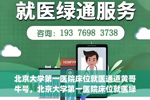 北京大学第一医院床位就医通道黄哥牛号，北京大学第一医院床位就医绿色通道，黄哥牛号床位预约攻略