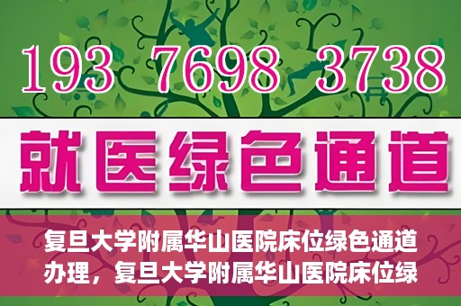 复旦大学附属华山医院床位绿色通道办理，复旦大学附属华山医院床位绿色通道办理详解与攻略