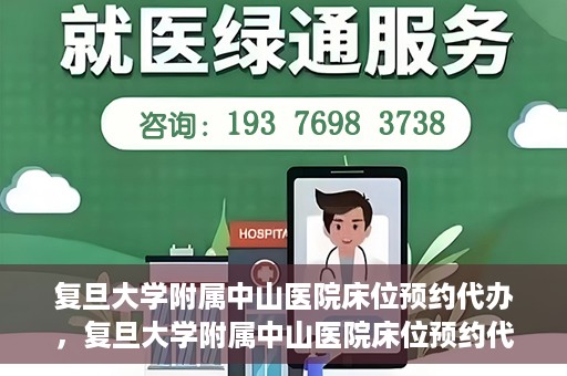 复旦大学附属中山医院床位预约代办，复旦大学附属中山医院床位预约代办服务详解