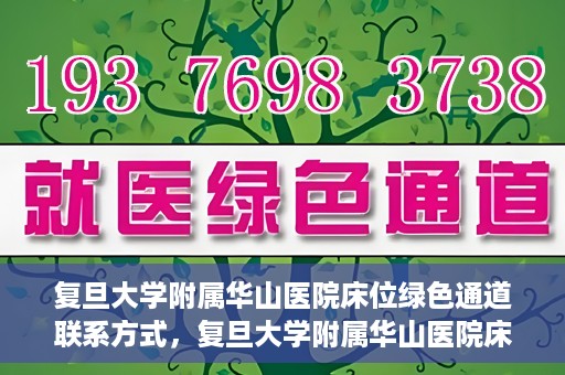 复旦大学附属华山医院床位绿色通道联系方式，复旦大学附属华山医院床位绿色通道咨询联系方式揭秘