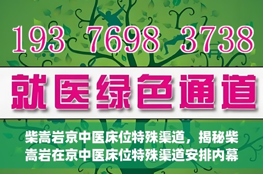 柴嵩岩京中医床位特殊渠道，揭秘柴嵩岩在京中医床位特殊渠道安排内幕